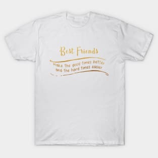 Best Friends Make The Good Times Better And The Hard Times Easier T-Shirt